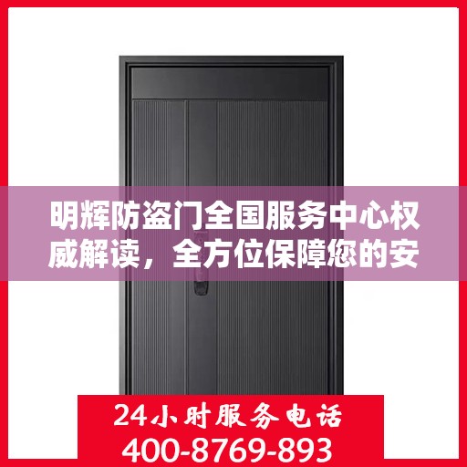 明辉防盗门全国服务中心权威解读，全方位保障您的安全之门
