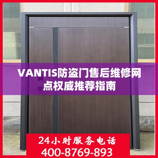 VANTIS防盗门售后维修网点权威推荐指南