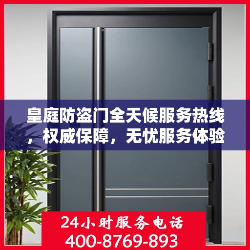 皇庭防盗门全天候服务热线，权威保障，无忧服务体验