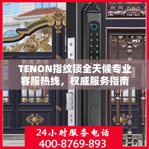 TENON指纹锁全天候专业客服热线，权威服务指南