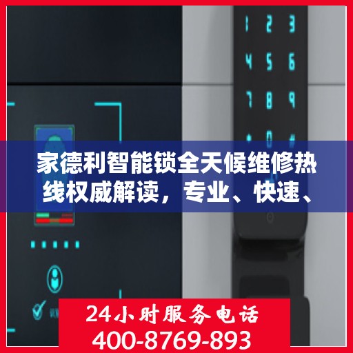 家德利智能锁全天候维修热线权威解读，专业、快速、便捷的服务体验