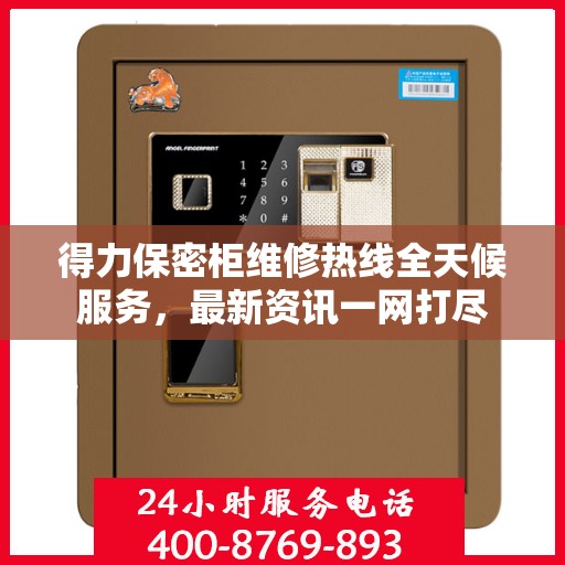 得力保密柜维修热线全天候服务，最新资讯一网打尽