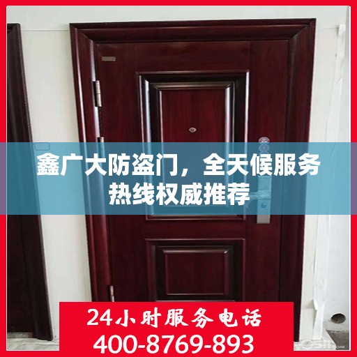 鑫广大防盗门，全天候服务热线权威推荐