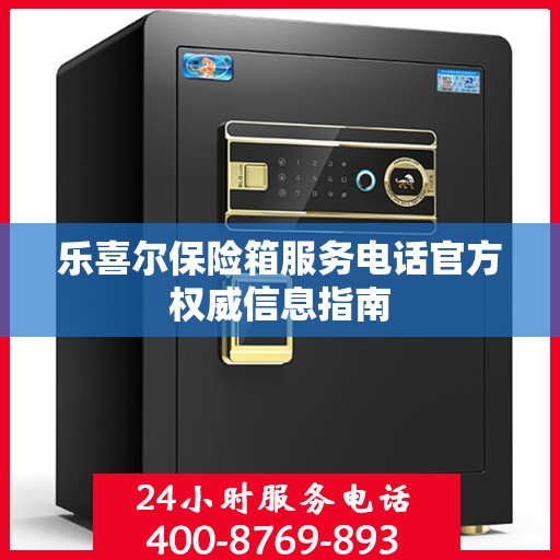 乐喜尔保险箱服务电话官方权威信息指南