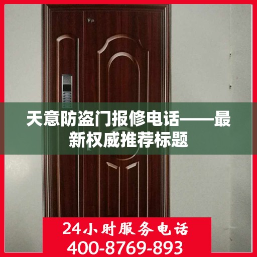 天意防盗门报修电话——最新权威推荐标题