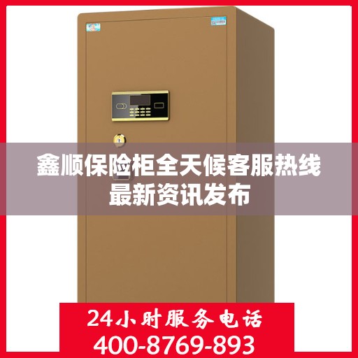 鑫顺保险柜全天候客服热线最新资讯发布