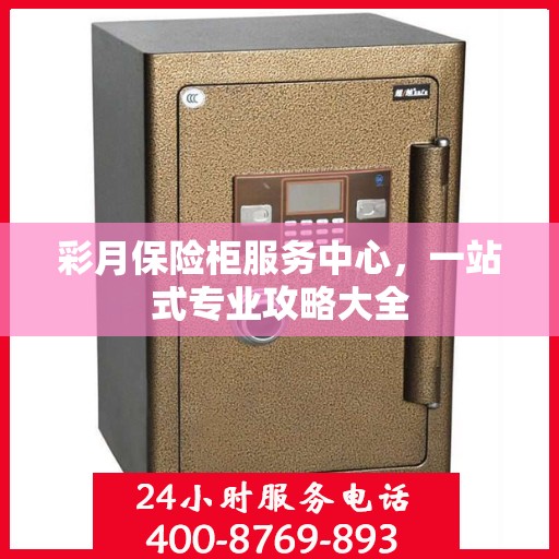 彩月保险柜服务中心，一站式专业攻略大全