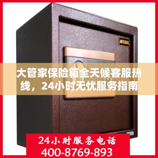 大管家保险箱全天候客服热线，24小时无忧服务指南