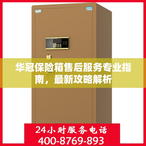 华冠保险箱售后服务专业指南，最新攻略解析