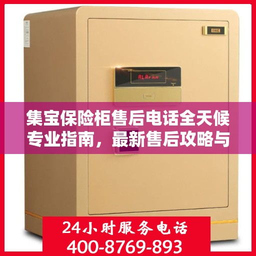 集宝保险柜售后电话全天候专业指南，最新售后攻略与售后支持服务热线