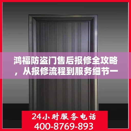鸿福防盗门售后报修全攻略，从报修流程到服务细节一网打尽