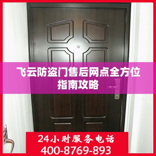 飞云防盗门售后网点全方位指南攻略