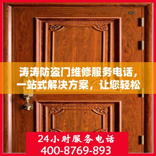 涛涛防盗门维修服务电话，一站式解决方案，让您轻松解决维修难题