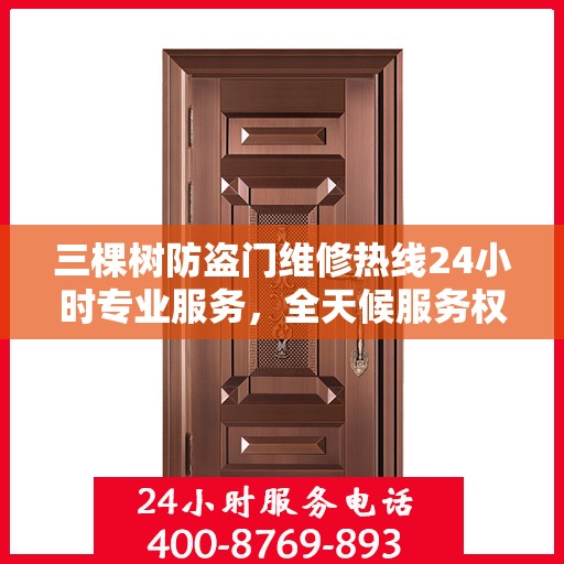 三棵树防盗门维修热线24小时专业服务，全天候服务权威指南