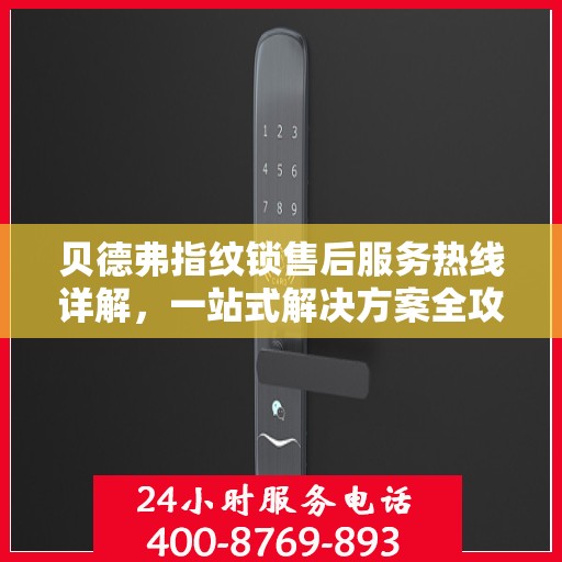 贝德弗指纹锁售后服务热线详解，一站式解决方案全攻略