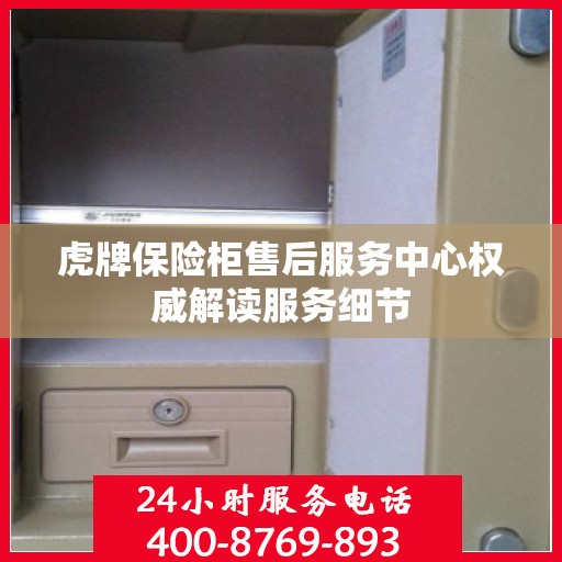 虎牌保险柜售后服务中心权威解读服务细节