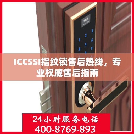 ICCSSI指纹锁售后热线，专业权威售后指南
