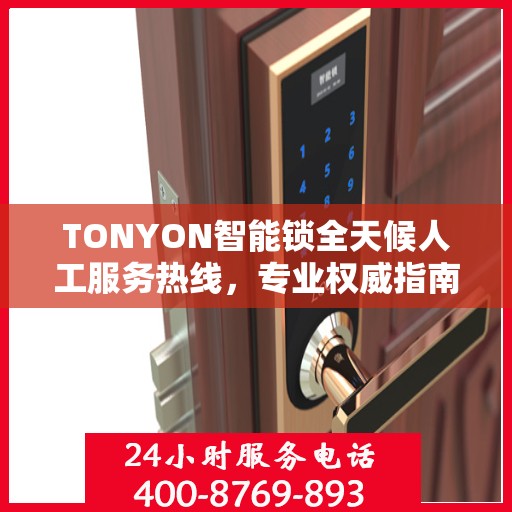 TONYON智能锁全天候人工服务热线，专业权威指南助你无忧使用智能锁