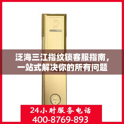 泛海三江指纹锁客服指南，一站式解决你的所有问题