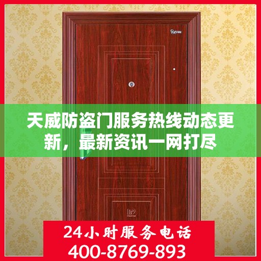 天威防盗门服务热线动态更新，最新资讯一网打尽