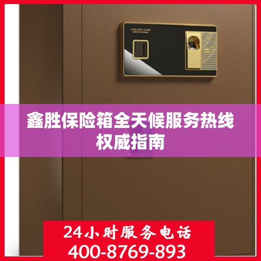 鑫胜保险箱全天候服务热线权威指南