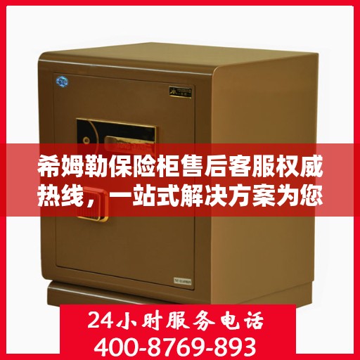 希姆勒保险柜售后客服权威热线，一站式解决方案为您的保险柜保驾护航