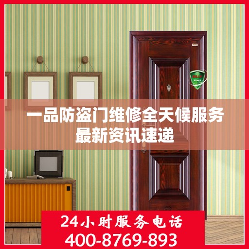 一品防盗门维修全天候服务最新资讯速递