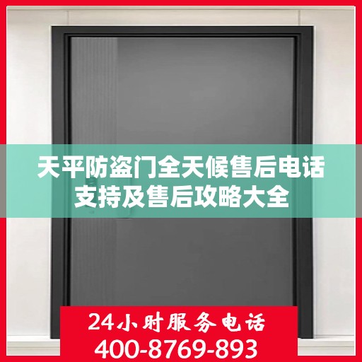 天平防盗门全天候售后电话支持及售后攻略大全