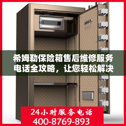 希姆勒保险箱售后维修服务电话全攻略，让您轻松解决问题