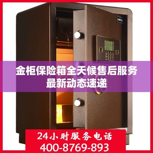 金柜保险箱全天候售后服务最新动态速递
