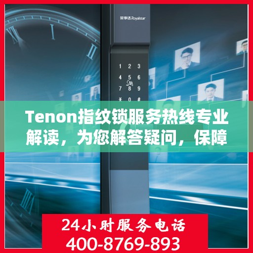 Tenon指纹锁服务热线专业解读，为您解答疑问，保障您的安全锁务需求