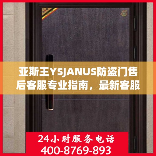 亚斯王YSJANUS防盗门售后客服专业指南，最新客服电话与售后攻略
