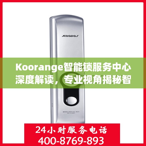 Koorange智能锁服务中心深度解读，专业视角揭秘智能锁奥秘