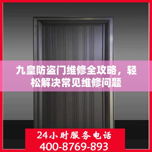 九皇防盗门维修全攻略，轻松解决常见维修问题