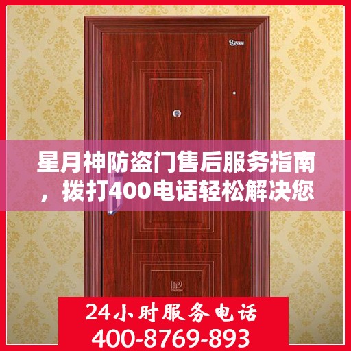 星月神防盗门售后服务指南，拨打400电话轻松解决您的疑问和需求