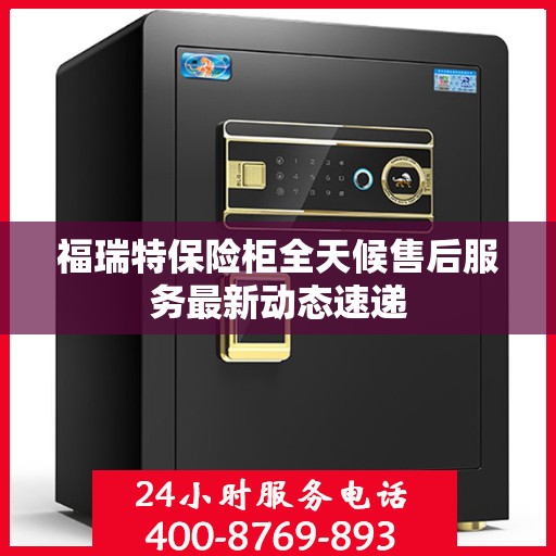 福瑞特保险柜全天候售后服务最新动态速递
