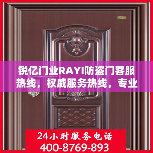 锐亿门业RAYI防盗门客服热线，权威服务热线，专业解答您的疑问