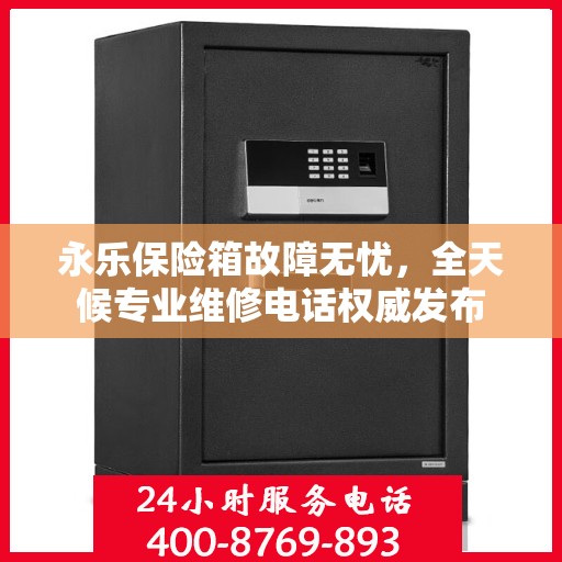 永乐保险箱故障无忧，全天候专业维修电话权威发布