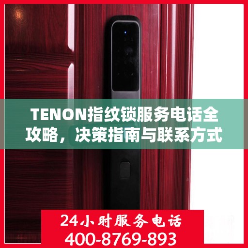 TENON指纹锁服务电话全攻略，决策指南与联系方式
