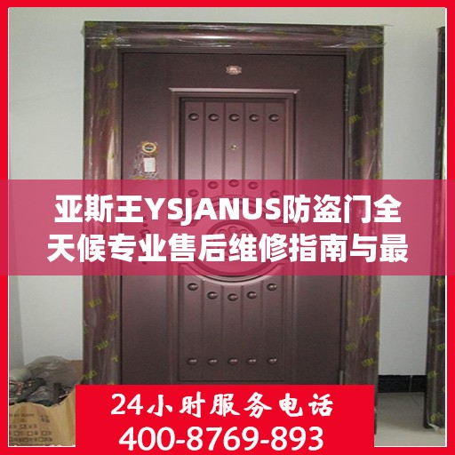 亚斯王YSJANUS防盗门全天候专业售后维修指南与最新攻略电话服务解析