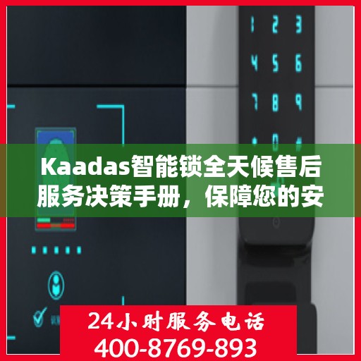 Kaadas智能锁全天候售后服务决策手册，保障您的安全与无忧体验