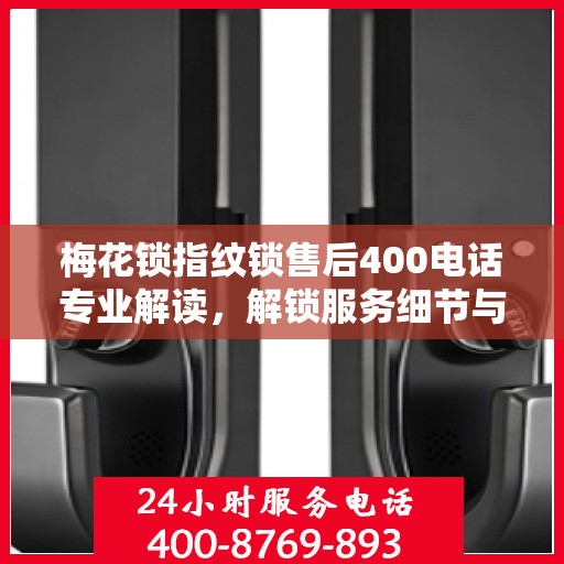 梅花锁指纹锁售后400电话专业解读，解锁服务细节与权益保障