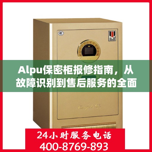 Alpu保密柜报修指南，从故障识别到售后服务的全面解析