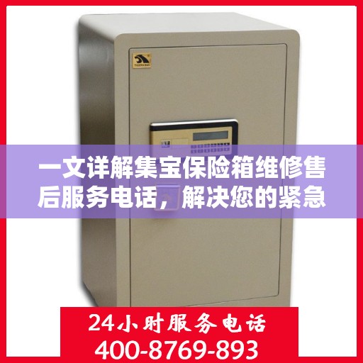 一文详解集宝保险箱维修售后服务电话，解决您的紧急需求！