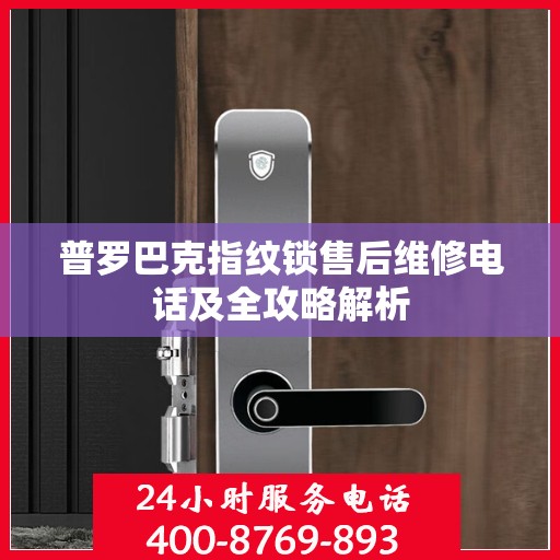普罗巴克指纹锁售后维修电话及全攻略解析