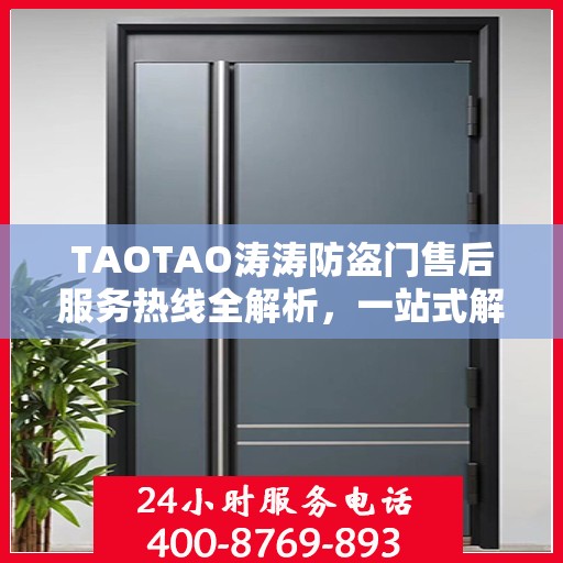 TAOTAO涛涛防盗门售后服务热线全解析，一站式解决您的疑问和需求