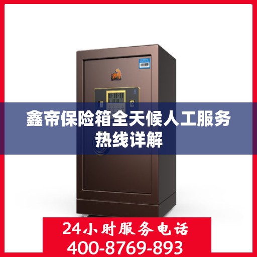 鑫帝保险箱全天候人工服务热线详解