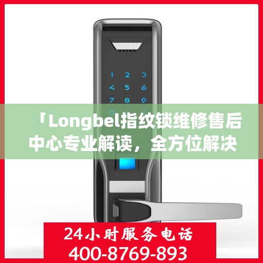 「Longbel指纹锁维修售后中心专业解读，全方位解决您的锁具问题」