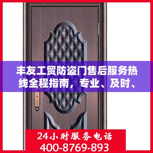 丰友工贸防盗门售后服务热线全程指南，专业、及时、最新售后攻略