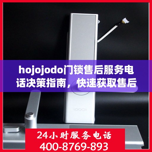 hojojodo门锁售后服务电话决策指南，快速获取售后支持联系方式